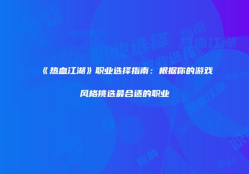 《热血江湖》职业选择指南：根据你的游戏风格挑选最合适的职业