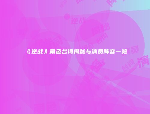 《逆战》角色台词揭秘与演员阵容一览
