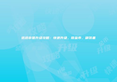 塔塔帝国升级攻略：快速升级、攒金币、刷装备