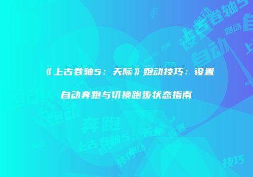 《上古卷轴5：天际》跑动技巧：设置自动奔跑与切换跑步状态指南