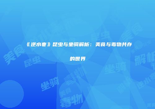 《逆水寒》昆虫与坐骑解析：美食与毒物共存的世界