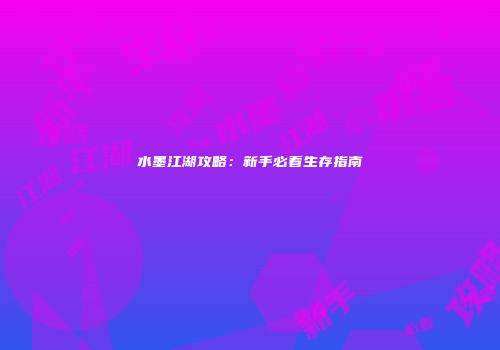 水墨江湖攻略：新手必看生存指南