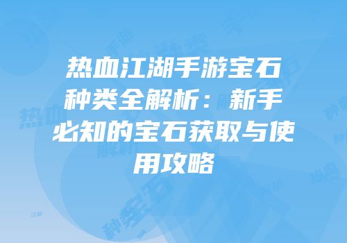 热血江湖手游宝石种类全解析：新手必知的宝石获取与使用攻略