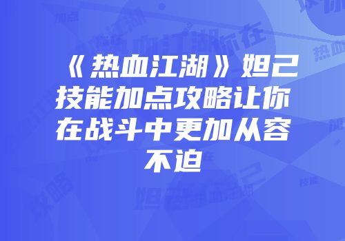 《热血江湖》妲己技能加点攻略让你在战斗中更加从容不迫
