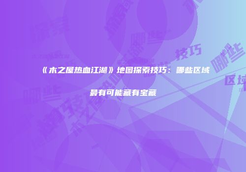 《木之屋热血江湖》地图探索技巧：哪些区域最有可能藏有宝藏