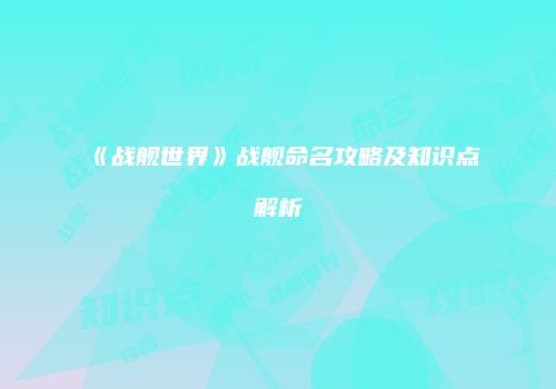 《战舰世界》战舰命名攻略及知识点解析