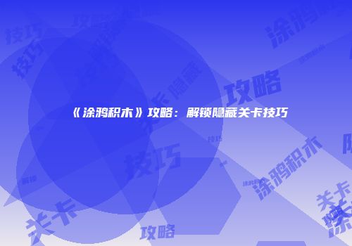 《涂鸦积木》攻略：解锁隐藏关卡技巧