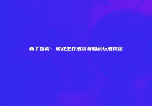 新手指南：游戏生存法则与隐藏玩法揭秘
