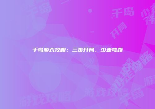 千岛游戏攻略：三步开局，少走弯路