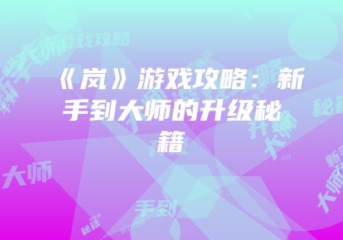 《岚》游戏攻略：新手到大师的升级秘籍