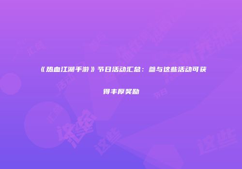 《热血江湖手游》节日活动汇总：参与这些活动可获得丰厚奖励