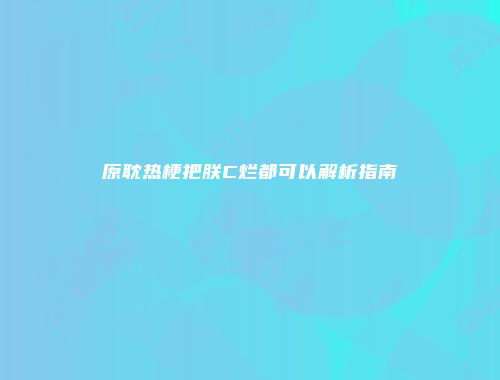 原耽热梗把朕C烂都可以解析指南