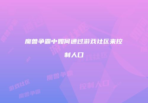 魔兽争霸中如何通过游戏社区来控制人口