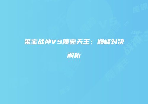 果宝战神VS魔霸天王：巅峰对决解析