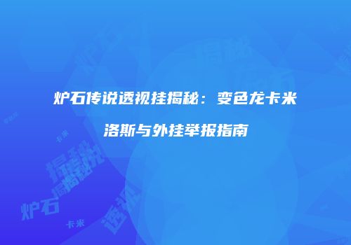 炉石传说透视挂揭秘：变色龙卡米洛斯与外挂举报指南