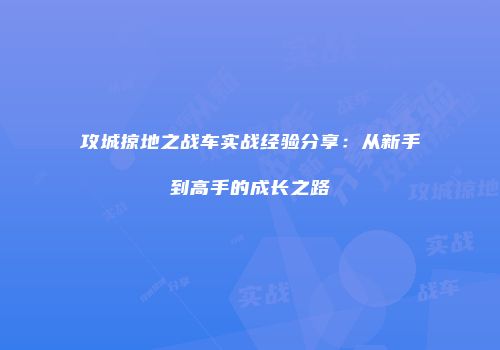 攻城掠地之战车实战经验分享：从新手到高手的成长之路