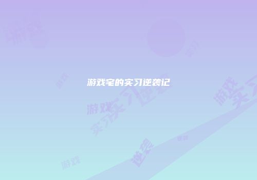 游戏宅的实习逆袭记