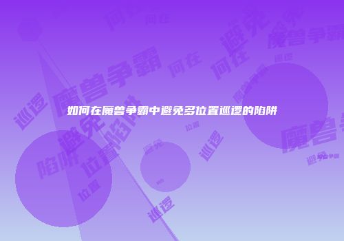 如何在魔兽争霸中避免多位置巡逻的陷阱