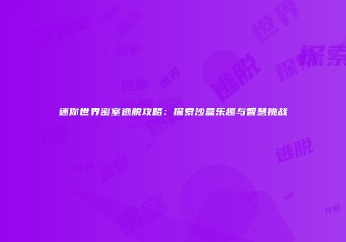 迷你世界密室逃脱攻略：探索沙盒乐趣与智慧挑战