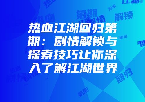 热血江湖回归第期：剧情解锁与探索技巧让你深入了解江湖世界