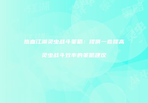 热血江湖灵虫战斗策略：提供一些提高灵虫战斗效率的策略建议