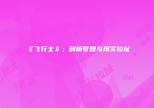 《飞行士》：剖析梦想与现实拉扯