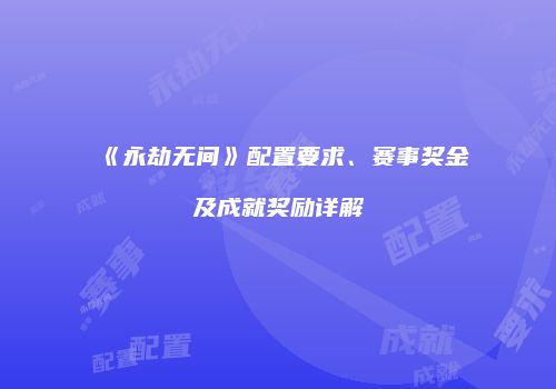 《永劫无间》配置要求、赛事奖金及成就奖励详解
