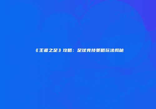 《王者之足》攻略：足球竞技策略玩法揭秘