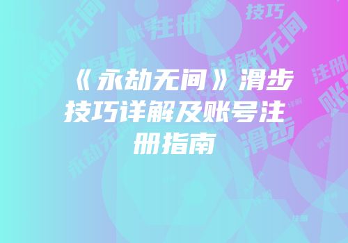 《永劫无间》滑步技巧详解及账号注册指南