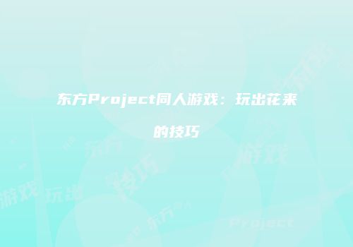 东方Project同人游戏：玩出花来的技巧