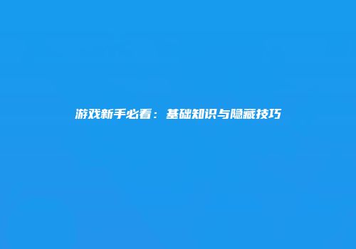 游戏新手必看:基础知识与隐藏技巧
