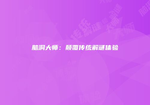 脑洞大师：颠覆传统解谜体验