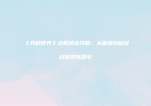 《我的世界》战舰建造攻略：从基础到超级战舰俾斯麦号