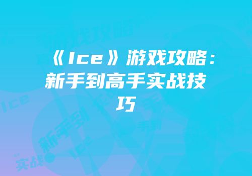 《Ice》游戏攻略：新手到高手实战技巧