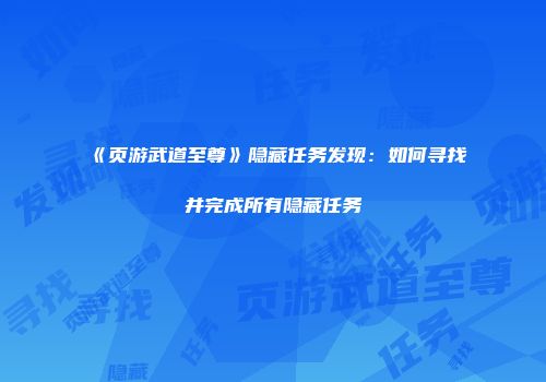 《页游武道至尊》隐藏任务发现：如何寻找并完成所有隐藏任务