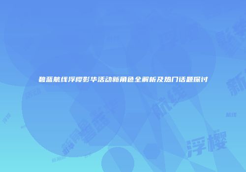 碧蓝航线浮樱影华活动新角色全解析及热门话题探讨