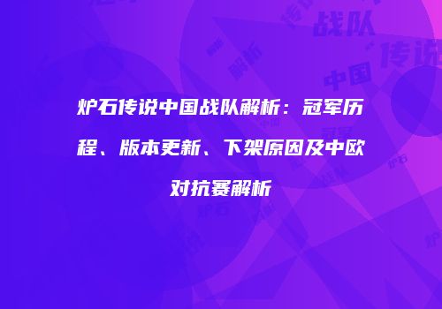 炉石传说中国战队解析：冠军历程、版本更新、下架原因及中欧对抗赛解析