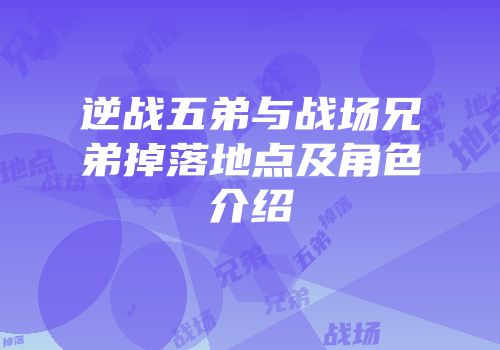 逆战五弟与战场兄弟掉落地点及角色介绍
