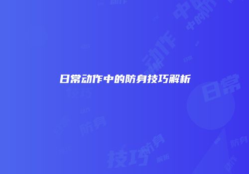 日常动作中的防身技巧解析