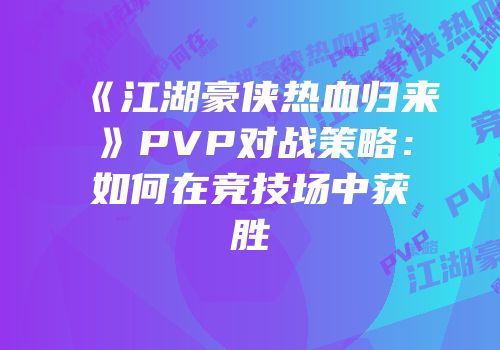 《江湖豪侠热血归来》PVP对战策略：如何在竞技场中获胜