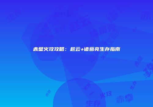 赤壁火攻攻略：赵云+诸葛亮生存指南