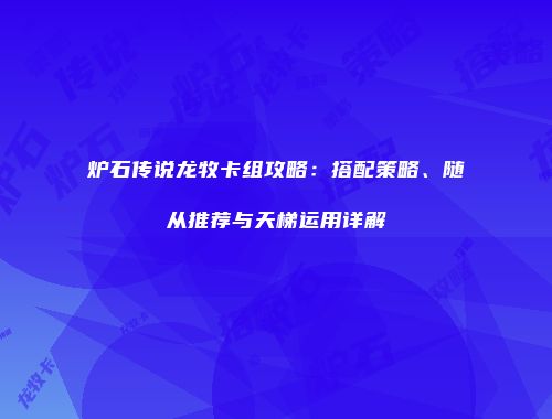炉石传说龙牧卡组攻略：搭配策略、随从推荐与天梯运用详解