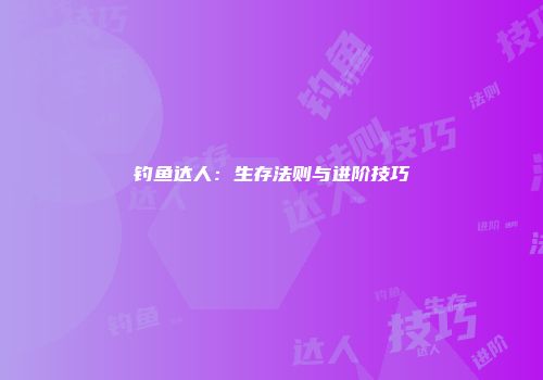 钓鱼达人：生存法则与进阶技巧