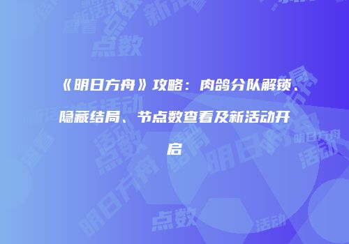 《明日方舟》攻略：肉鸽分队解锁、隐藏结局、节点数查看及新活动开启