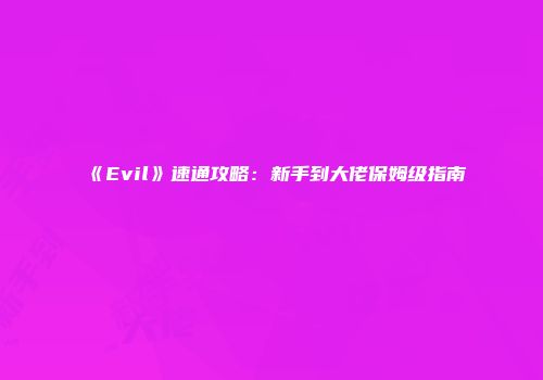 《Evil》速通攻略：新手到大佬保姆级指南