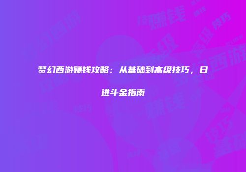 梦幻西游赚钱攻略：从基础到高级技巧，日进斗金指南