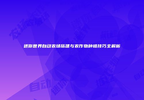 迷你世界自动农场搭建与农作物种植技巧全解析