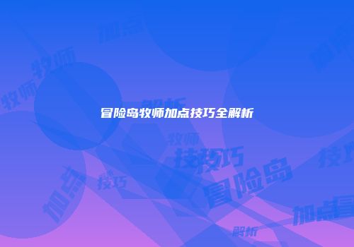 冒险岛牧师加点技巧全解析