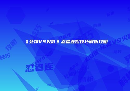 《死神VS火影》忍者连招技巧解析攻略