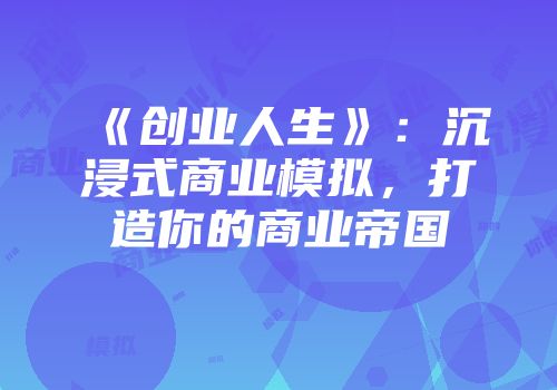 《创业人生》：沉浸式商业模拟，打造你的商业帝国